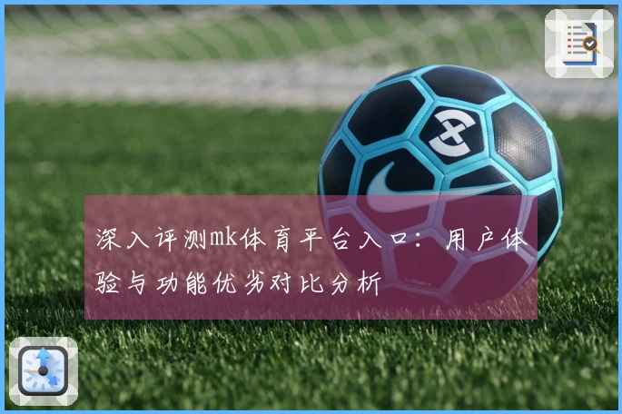 深入评测mk体育平台入口：用户体验与功能优劣对比分析