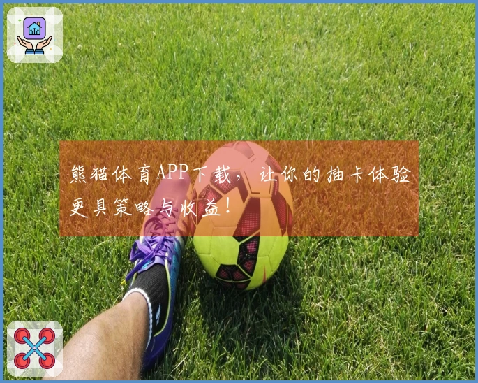 熊猫体育APP下载，让你的抽卡体验更具策略与收益！