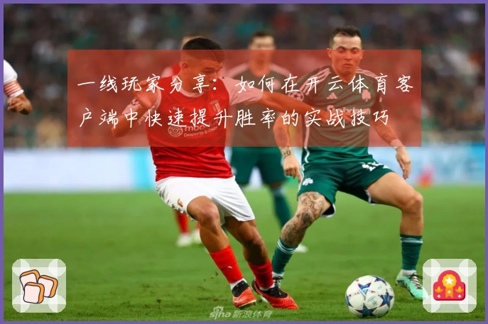 一线玩家分享：如何在开云体育客户端中快速提升胜率的实战技巧
