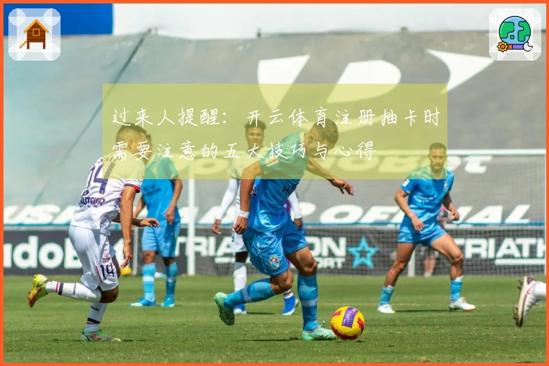 过来人提醒：开云体育注册抽卡时需要注意的五大技巧与心得