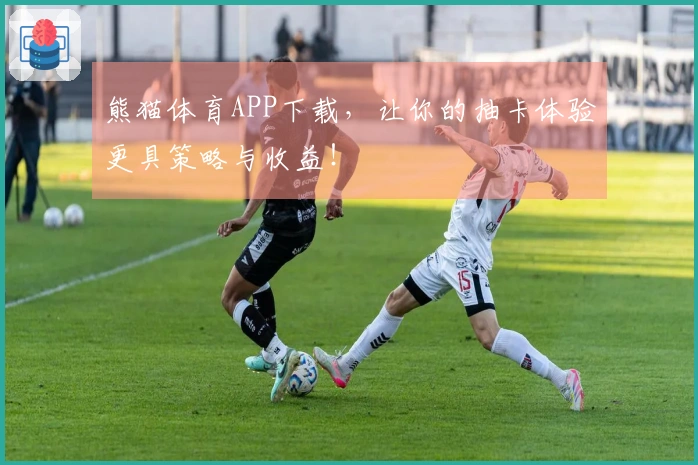 熊猫体育APP下载，让你的抽卡体验更具策略与收益！