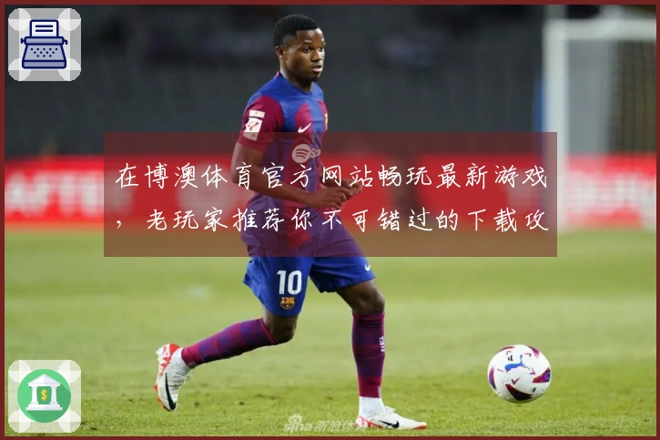 在博澳体育官方网站畅玩最新游戏，老玩家推荐你不可错过的下载攻略