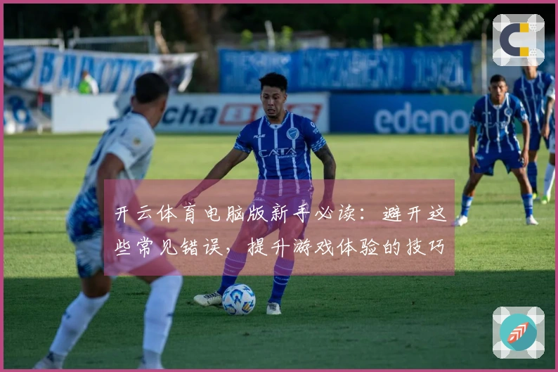 开云体育电脑版新手必读：避开这些常见错误，提升游戏体验的技巧
